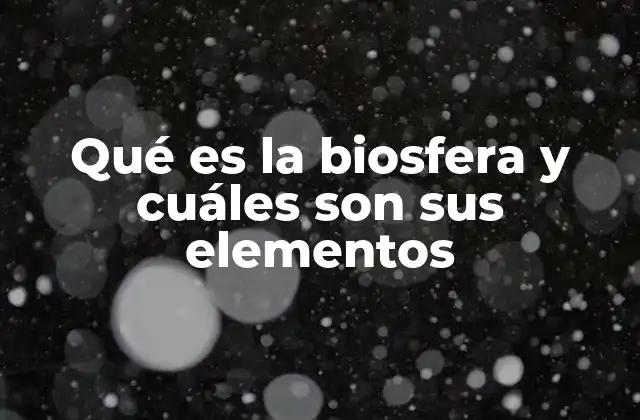 Qué es la Biosfera y Cuáles Son Sus Elementos