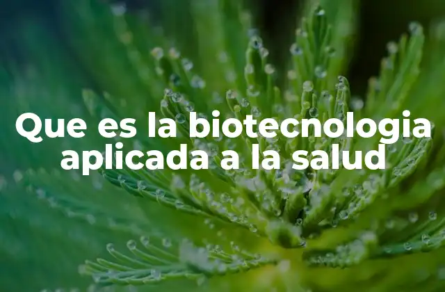 Que es la Biotecnologia Aplicada a la Salud