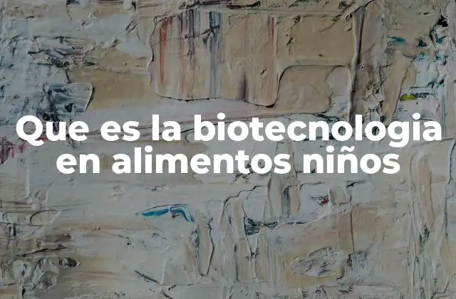 Que es la Biotecnologia en Alimentos Niños