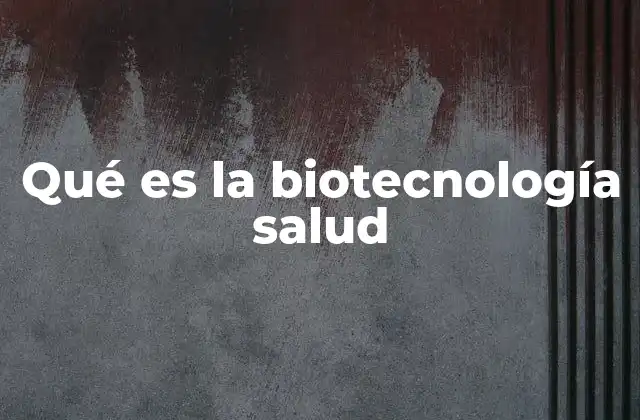 Qué es la Biotecnología Salud