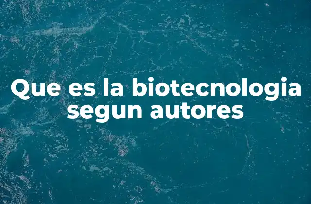 Que es la Biotecnologia Segun Autores