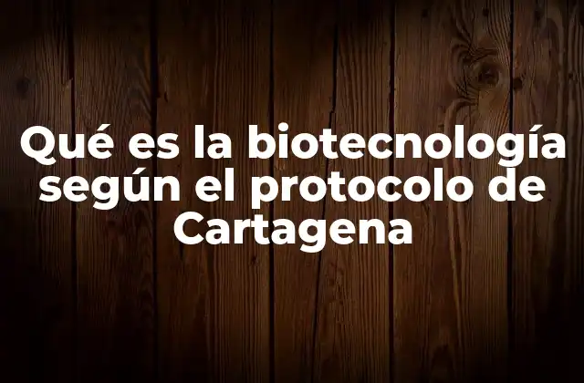 El Protocolo de Cartagena como marco para la regulación de la biotecnología moderna