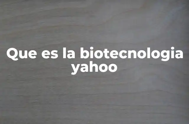 Que es la Biotecnologia Yahoo 2 Aplicaciones de la biotecnología en la vida moderna