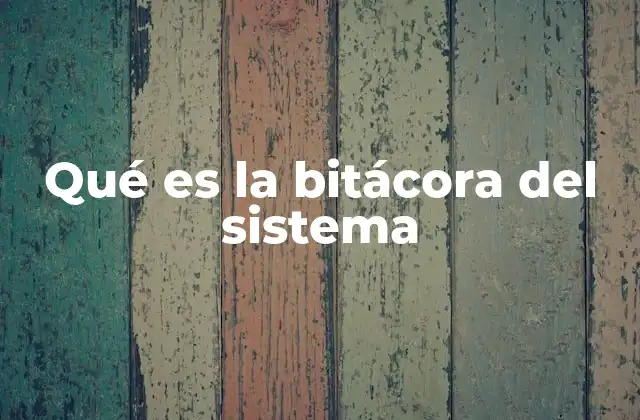 Qué es la Bitácora Del Sistema 2 La importancia de los registros en la gestión de sistemas