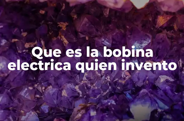 Que es la Bobina Electrica Quien Invento