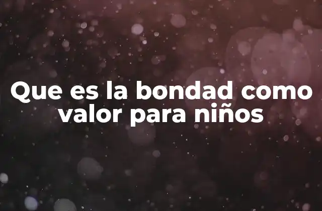 Que es la Bondad como Valor para Niños
