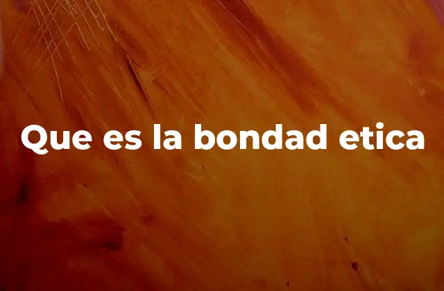 Que es la Bondad Etica
