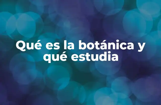 El estudio de la vida vegetal en la naturaleza