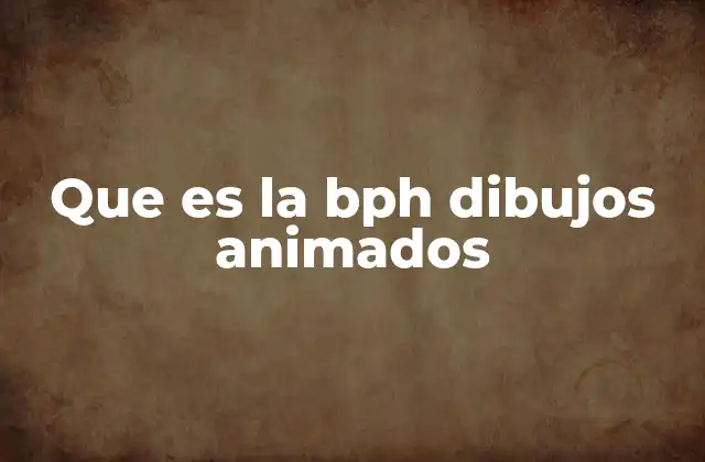 Que es la Bph Dibujos Animados