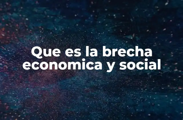 Que es la Brecha Economica y Social