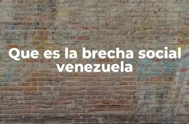 Que es la Brecha Social Venezuela