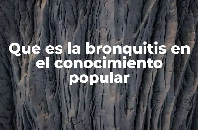 Que es la Bronquitis en el Conocimiento Popular