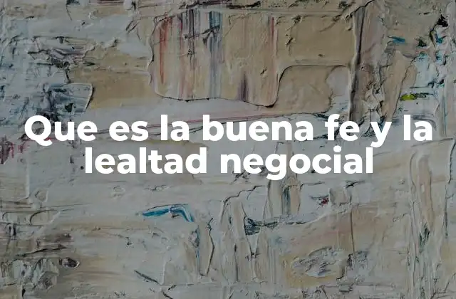 Que es la Buena Fe y la Lealtad Negocial