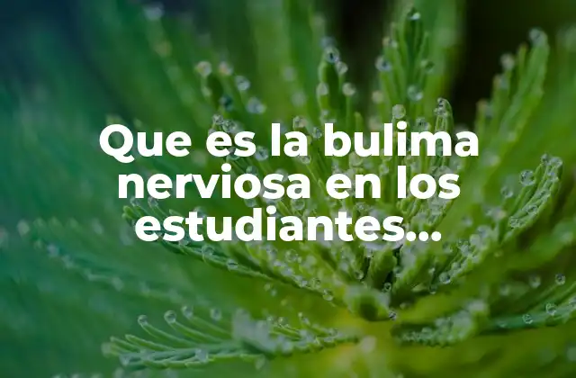 Que es la Bulima Nerviosa en los Estudiantes Universitarios