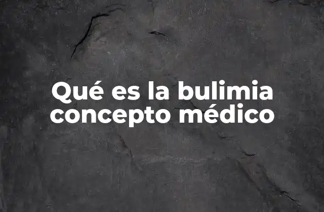 Qué es la Bulimia Concepto Médico
