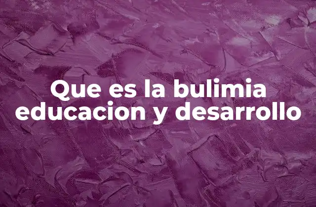 Que es la Bulimia Educacion y Desarrollo
