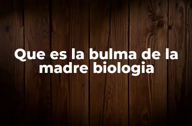 Que es la Bulma de la Madre Biologia