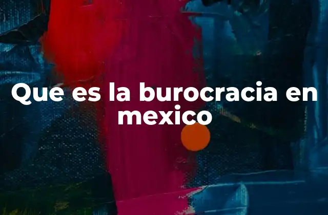 Que es la Burocracia en Mexico
