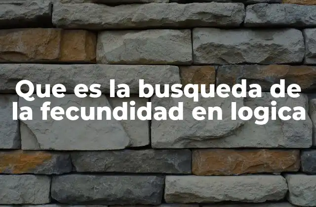Que es la Busqueda de la Fecundidad en Logica 2 El rol de la fecundidad en el pensamiento lógico