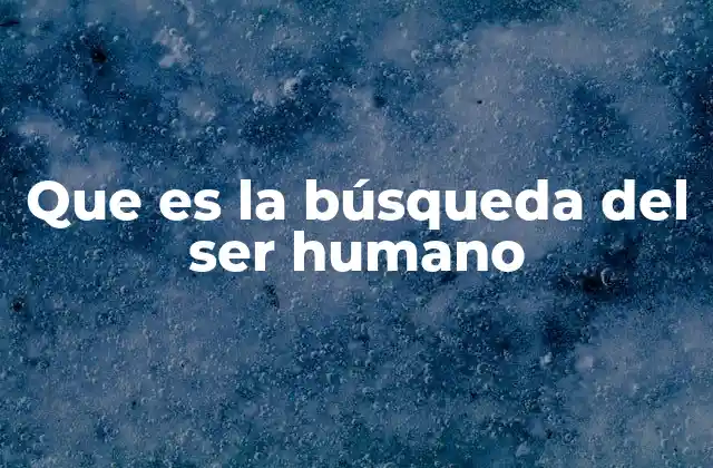 Que es la Búsqueda Del Ser Humano