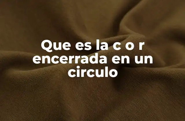 Que es la C o R Encerrada en un Circulo