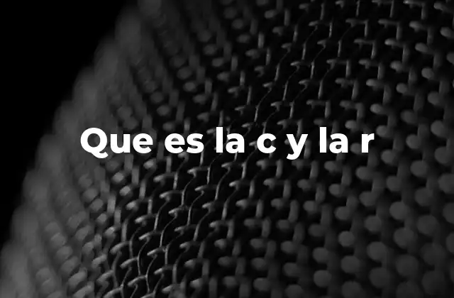 Que es la C y la R