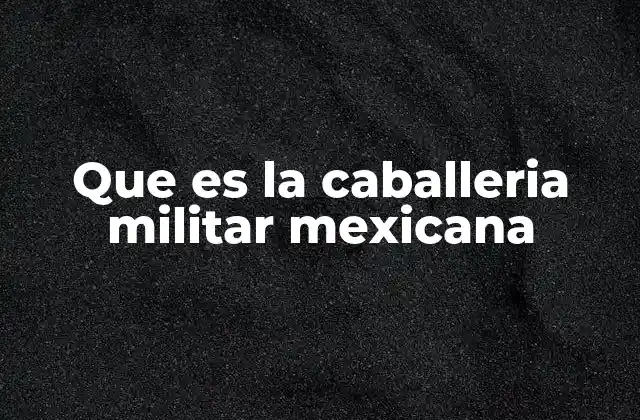Que es la Caballeria Militar Mexicana