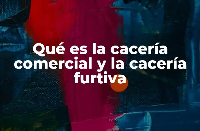 Qué es la Cacería Comercial y la Cacería Furtiva