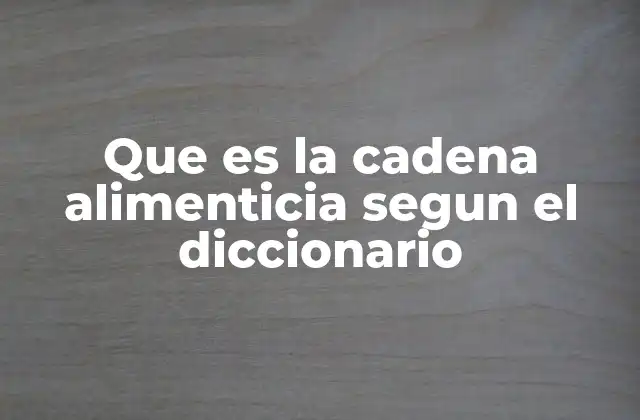 Que es la Cadena Alimenticia Segun el Diccionario