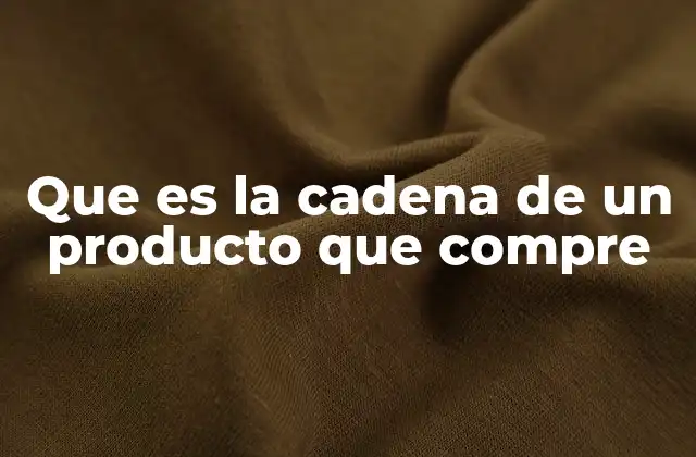 Que es la Cadena de un Producto que Compre