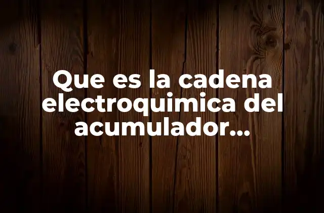 Que es la Cadena Electroquimica Del Acumulador Plomo-acido