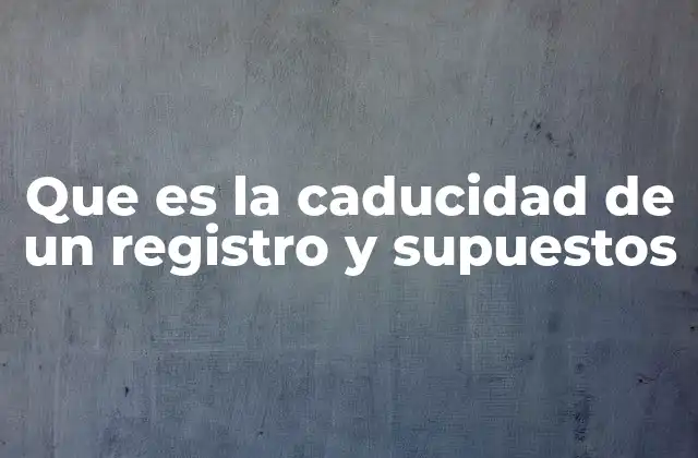 Que es la Caducidad de un Registro y Supuestos