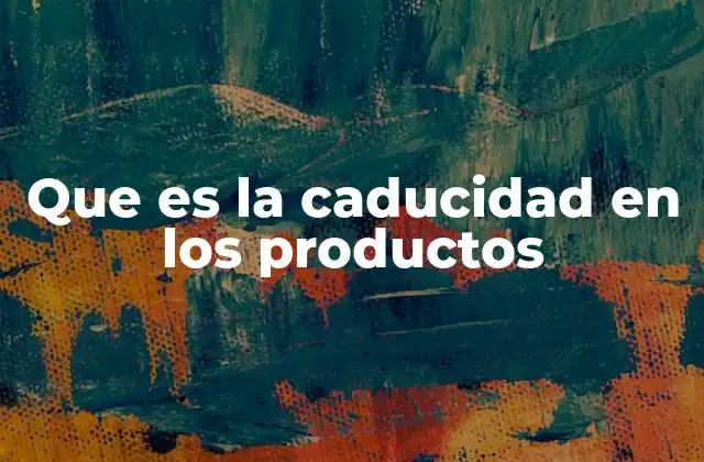 Que es la Caducidad en los Productos