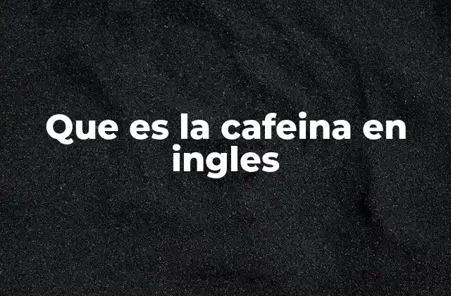 Que es la Cafeina en Ingles