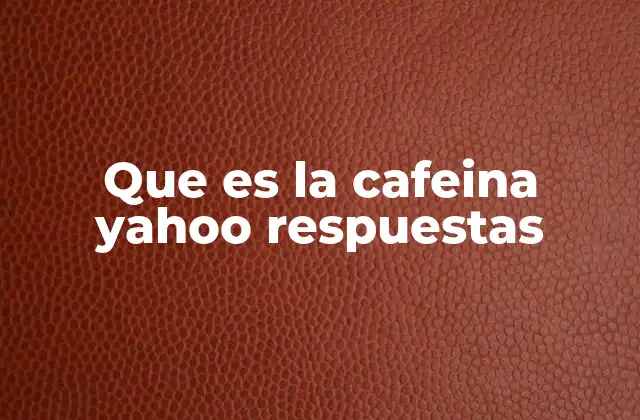Que es la Cafeina Yahoo Respuestas