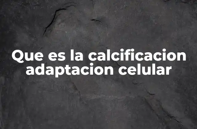 Que es la Calcificacion Adaptacion Celular