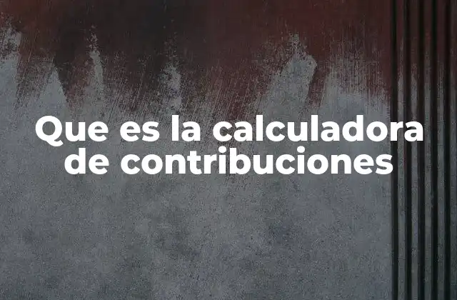 Que es la Calculadora de Contribuciones