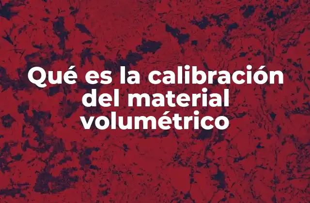 Qué es la Calibración Del Material Volumétrico