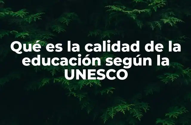 Qué es la Calidad de la Educación según la Unesco