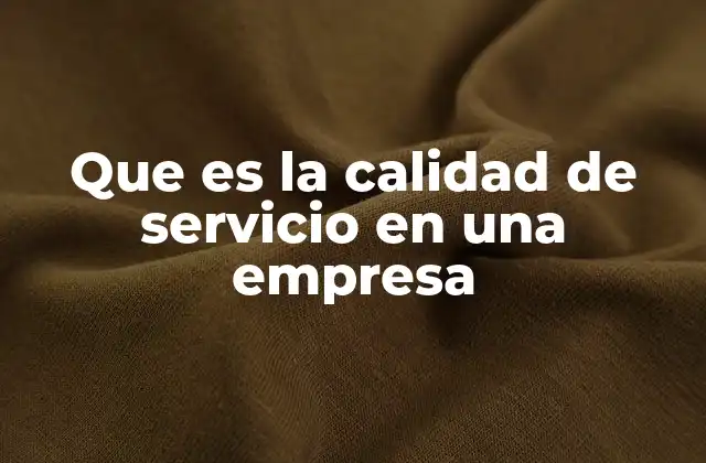 Que es la Calidad de Servicio en una Empresa