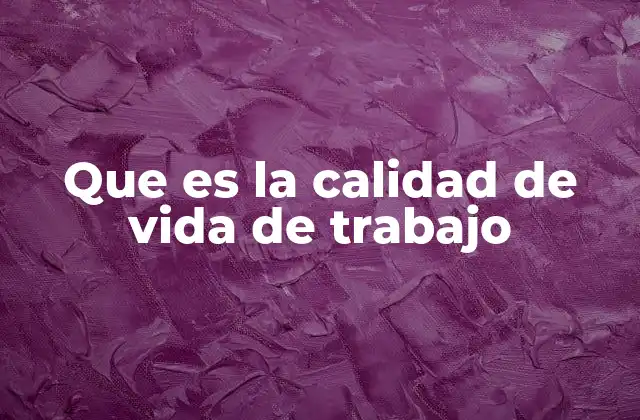Que es la Calidad de Vida de Trabajo
