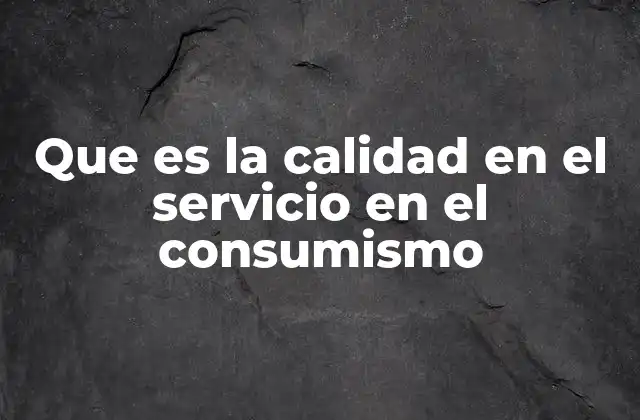 Que es la Calidad en el Servicio en el Consumismo