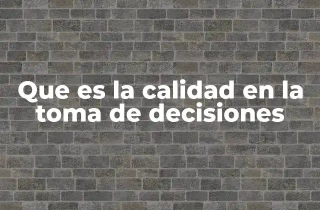 Que es la Calidad en la Toma de Decisiones