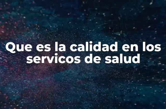 Que es la Calidad en los Servicos de Salud 2 La importancia de la calidad en la atención médica