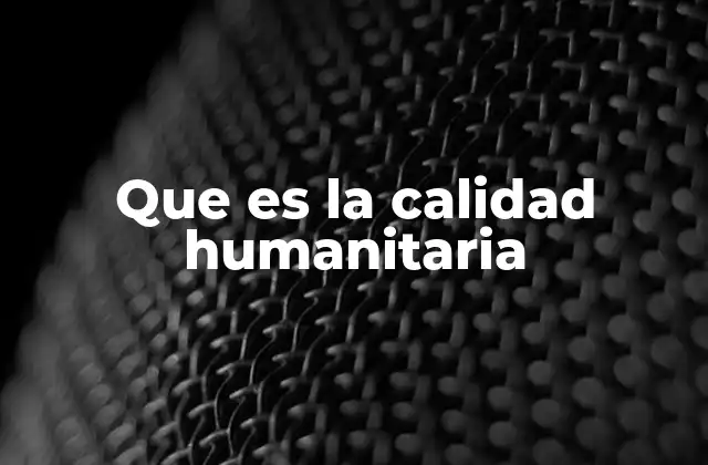 Que es la Calidad Humanitaria 2 El enfoque ético en la acción humanitaria