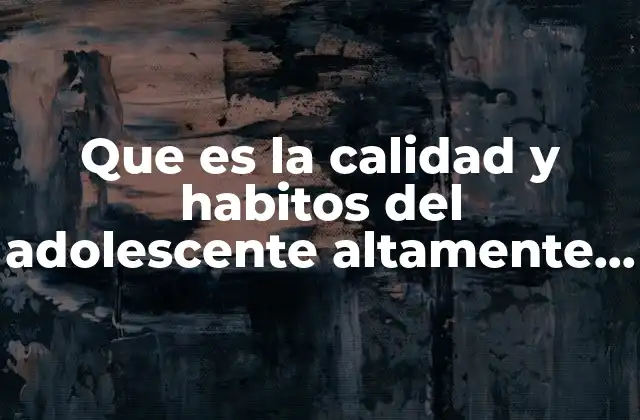 Que es la Calidad y Habitos Del Adolescente Altamente Efectivos