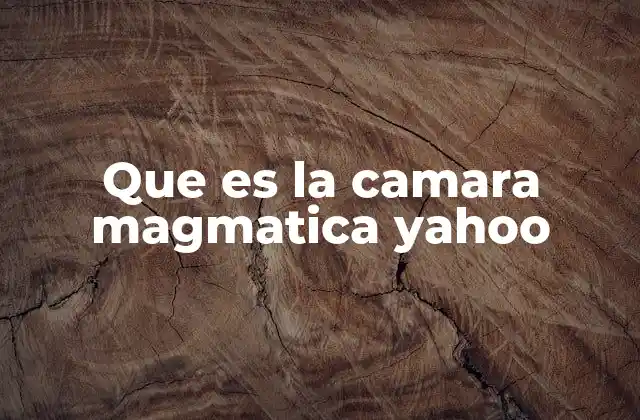 Que es la Camara Magmatica Yahoo
