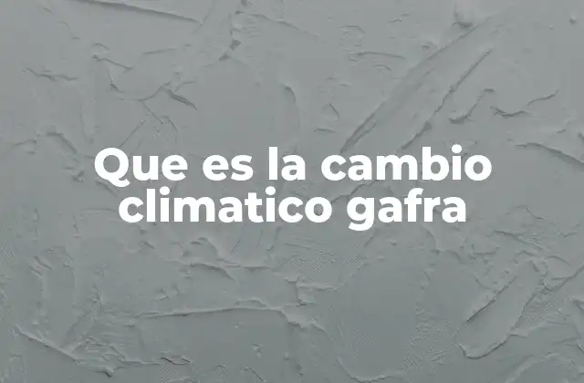 Que es la Cambio Climatico Gafra