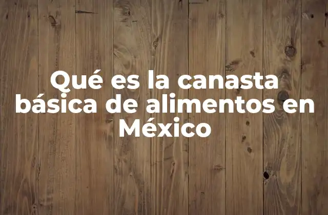 Qué es la Canasta Básica de Alimentos en México