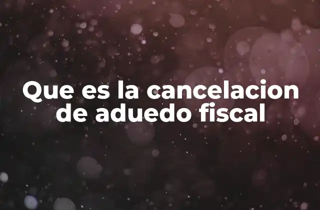 Que es la Cancelacion de Aduedo Fiscal